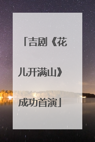 吉剧《花儿开满山》成功首演