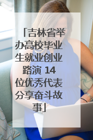 吉林省举办高校毕业生就业创业路演 14位优秀代表分享奋斗故事