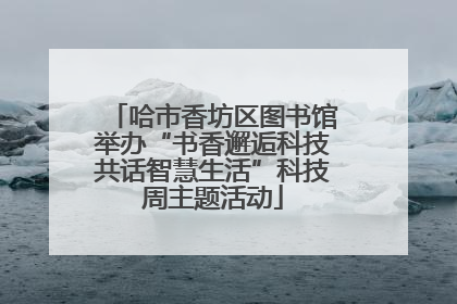 哈市香坊区图书馆举办“书香邂逅科技共话智慧生活”科技周主题活动