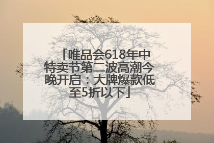 唯品会618年中特卖节第二波高潮今晚开启：大牌爆款低至5折以下