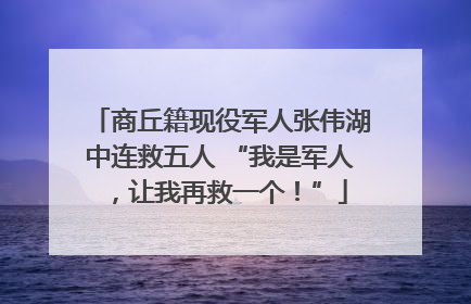 商丘籍现役军人张伟湖中连救五人 “我是军人，让我再救一个！”