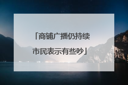 商铺广播仍持续 市民表示有些吵
