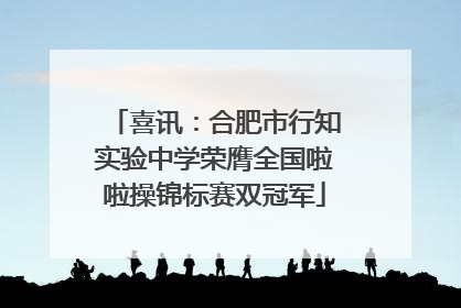 喜讯：合肥市行知实验中学荣膺全国啦啦操锦标赛双冠军