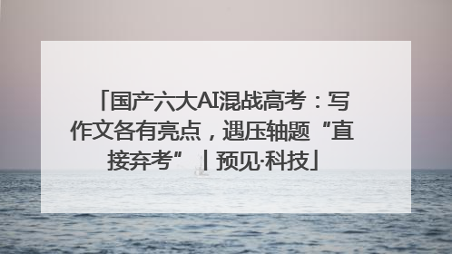国产六大AI混战高考：写作文各有亮点，遇压轴题“直接弃考”丨预见·科技