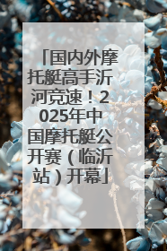 国内外摩托艇高手沂河竞速！2025年中国摩托艇公开赛（临沂站）开幕