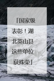 国家级表彰！湖北英山县这些单位获殊荣