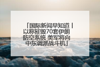 国际新闻早知道丨以称摧毁70套伊朗防空系统 美军将向中东调派战斗机