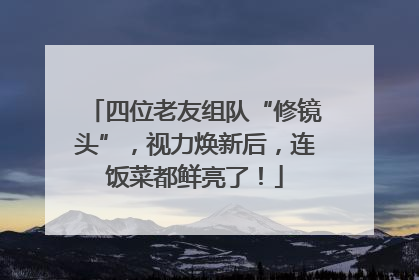 四位老友组队“修镜头”，视力焕新后，连饭菜都鲜亮了！