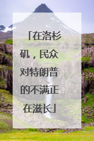 在洛杉矶，民众对特朗普的不满正在滋长
