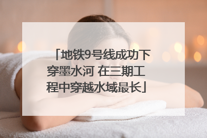 地铁9号线成功下穿墨水河 在三期工程中穿越水域最长