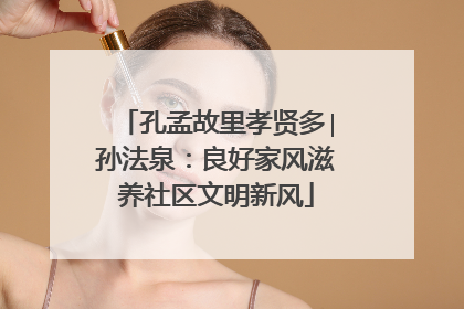 孔孟故里孝贤多∣孙法泉：良好家风滋养社区文明新风