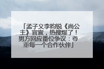 孟子义李昀锐《尚公主》官宣，热搜爆了！男方回应番位争议：尊重每一个合作伙伴