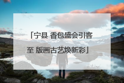宁县 香包盛会引客至 版画古艺焕新彩