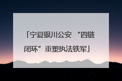 宁夏银川公安 “四链闭环”重塑执法铁军
