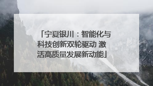 宁夏银川：智能化与科技创新双轮驱动 激活高质量发展新动能