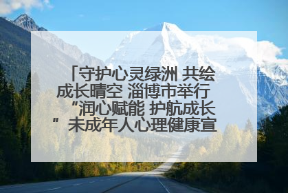 守护心灵绿洲 共绘成长晴空 淄博市举行“润心赋能 护航成长”未成年人心理健康宣传教育主题活动