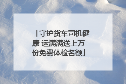 守护货车司机健康 运满满送上万份免费体检名额