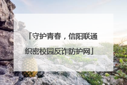 守护青春，信阳联通织密校园反诈防护网