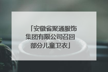 安徽省聚通服饰集团有限公司召回部分儿童卫衣