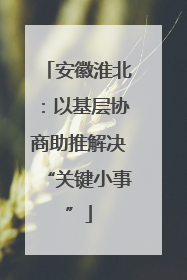 安徽淮北：以基层协商助推解决“关键小事”