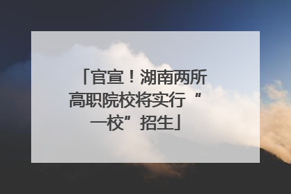 官宣！湖南两所高职院校将实行“一校”招生