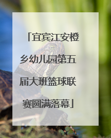 宜宾江安橙乡幼儿园第五届大班篮球联赛圆满落幕