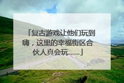 复古游戏让他们玩到嗨，这里的幸福街区合伙人真会玩……