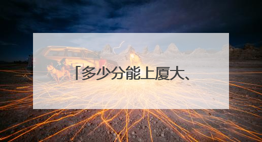 多少分能上厦大、福大、福师大？