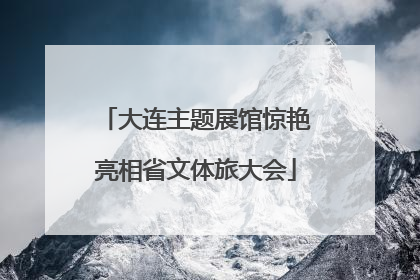大连主题展馆惊艳亮相省文体旅大会