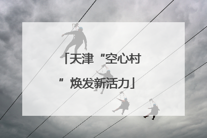 天津“空心村”焕发新活力