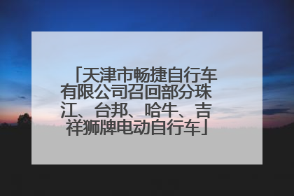 天津市畅捷自行车有限公司召回部分珠江、台邦、哈牛、吉祥狮牌电动自行车