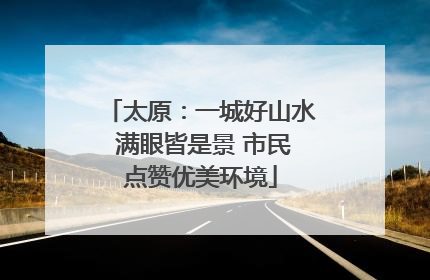 太原：一城好山水 满眼皆是景 市民点赞优美环境