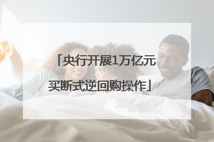 央行开展1万亿元买断式逆回购操作