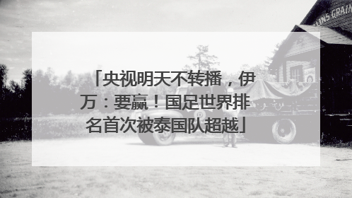央视明天不转播，伊万：要赢！国足世界排名首次被泰国队超越