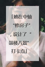 她在中轴“修房子”，设计了“鼓楼八景”打卡点