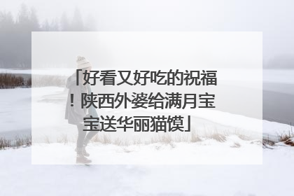 好看又好吃的祝福！陕西外婆给满月宝宝送华丽猫馍