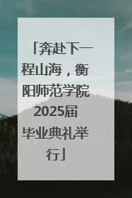 奔赴下一程山海，衡阳师范学院2025届毕业典礼举行
