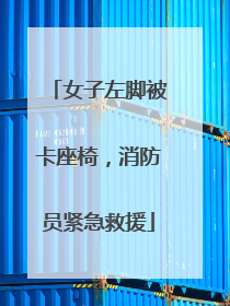 女子左脚被卡座椅，消防员紧急救援
