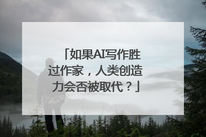 如果AI写作胜过作家，人类创造力会否被取代？