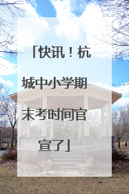 快讯！杭城中小学期末考时间官宣了