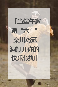 当端午邂逅“六一” 栾川鸡冠洞打开你的快乐假期