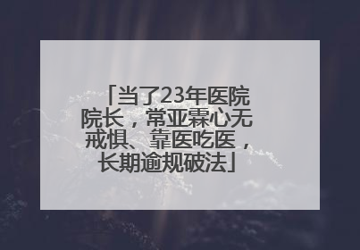 当了23年医院院长，常亚霖心无戒惧、靠医吃医，长期逾规破法