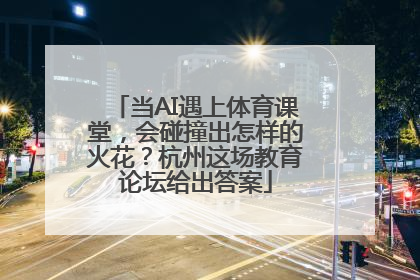 当AI遇上体育课堂，会碰撞出怎样的火花？杭州这场教育论坛给出答案