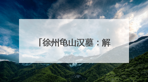徐州龟山汉墓：解码东方文明，穿越千年的未解之谜