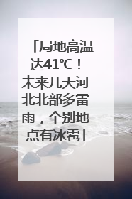 局地高温达41℃！未来几天河北北部多雷雨，个别地点有冰雹