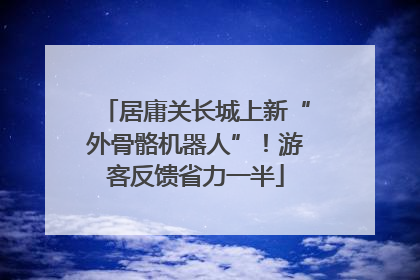 居庸关长城上新“外骨骼机器人”！游客反馈省力一半