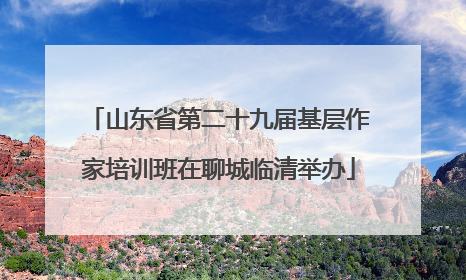 山东省第二十九届基层作家培训班在聊城临清举办