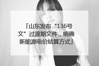 山东发布“136号文”过渡期文件，明确新能源电价结算方式