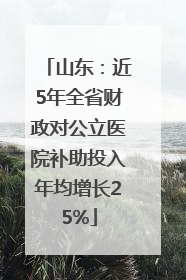 山东：近5年全省财政对公立医院补助投入年均增长25%