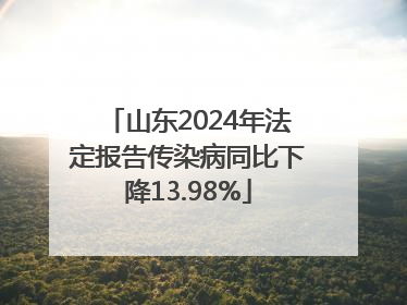 山东2024年法定报告传染病同比下降13.98%
